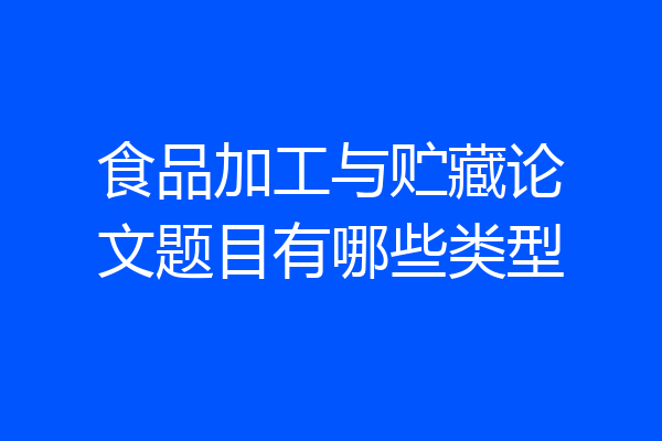 食品加工与贮藏论文题目有哪些类型