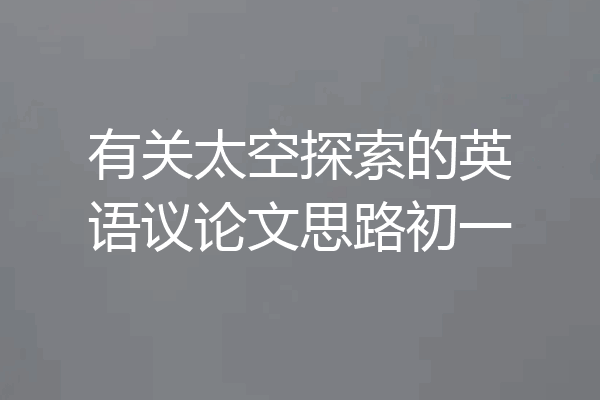 有关太空探索的英语议论文思路初一