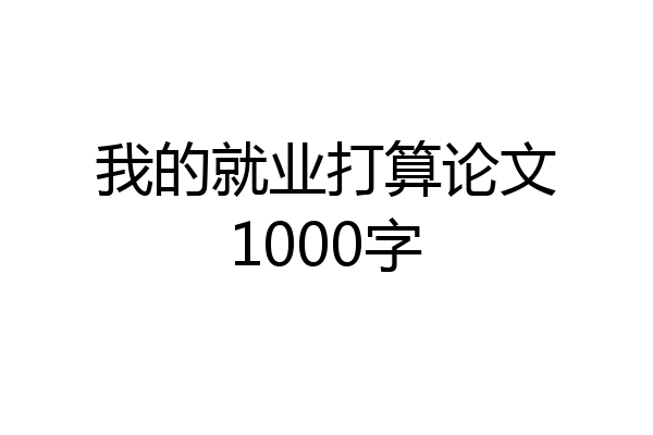 我的就业打算论文1000字