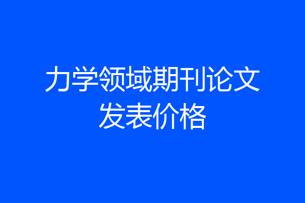 力学领域期刊论文发表价格
