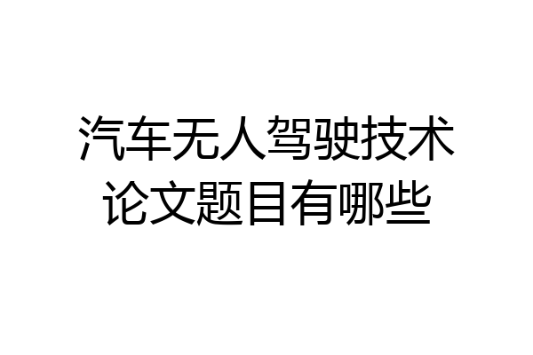 汽车无人驾驶技术论文题目有哪些