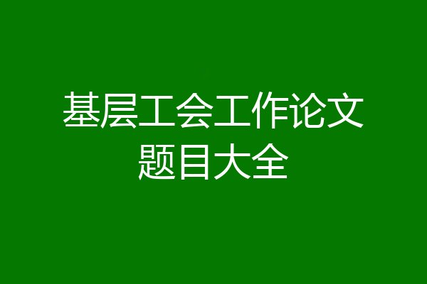 基层工会工作论文题目大全