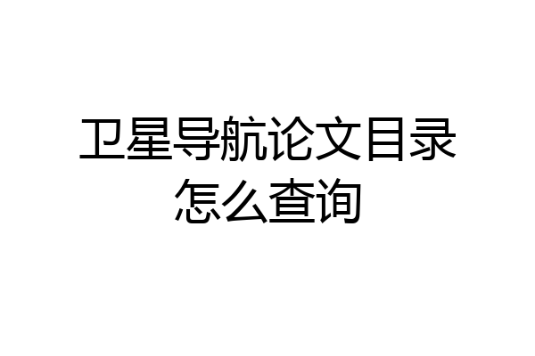 卫星导航论文目录怎么查询