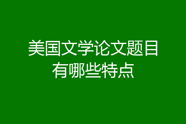 美国文学论文题目有哪些特点