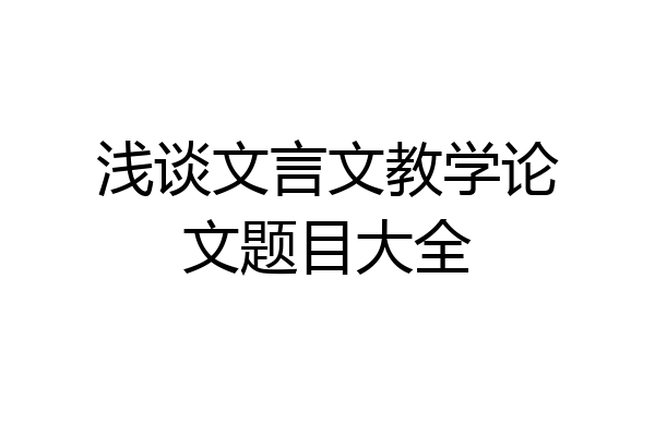 浅谈文言文教学论文题目大全