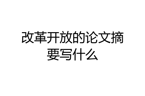 改革开放的论文摘要写什么