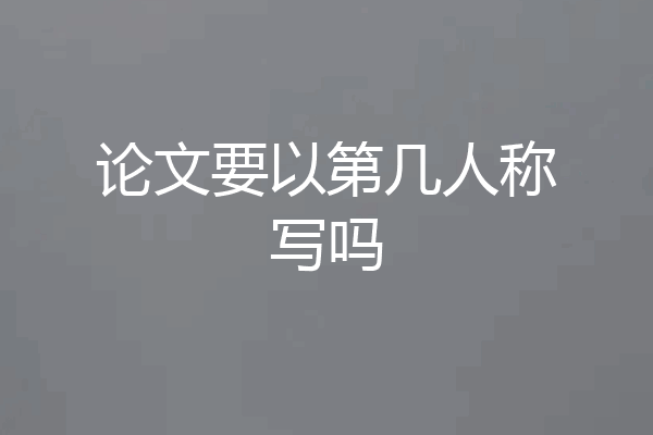 论文要以第几人称写吗