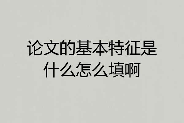 论文的基本特征是什么怎么填啊