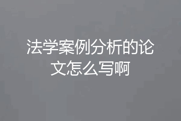 法学案例分析的论文怎么写啊