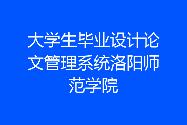 大学生毕业设计论文管理系统洛阳师范学院
