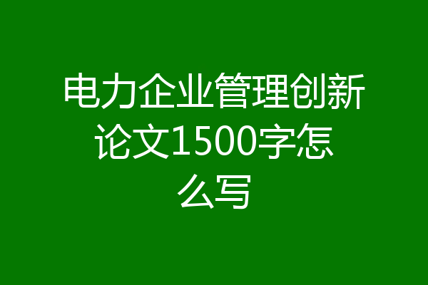 电力企业管理创新论文1500字怎么写
