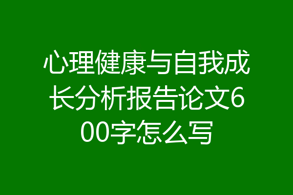 心理健康与自我成长分析报告论文600字怎么写