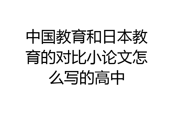 中国教育和日本教育的对比小论文怎么写的高中