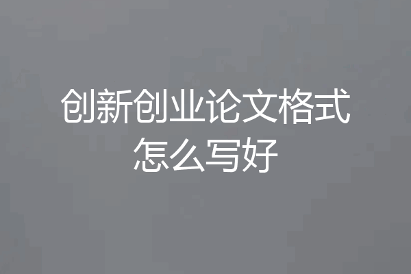 创新创业论文格式怎么写好