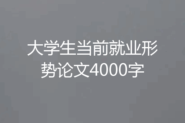 大学生当前就业形势论文4000字