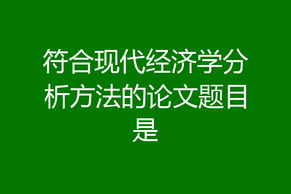 符合现代经济学分析方法的论文题目是