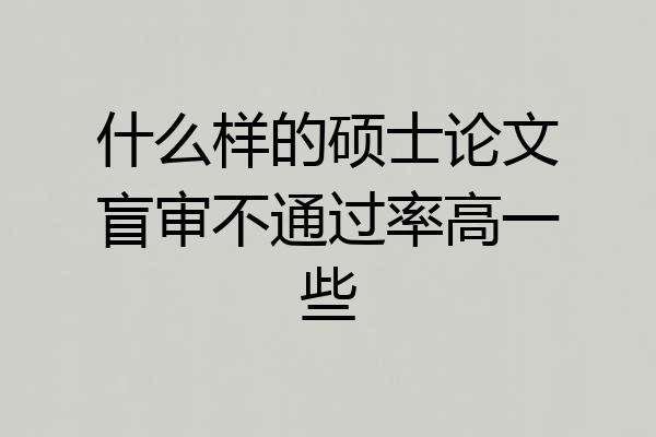 什么样的硕士论文盲审不通过率高一些