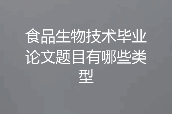 食品生物技术毕业论文题目有哪些类型