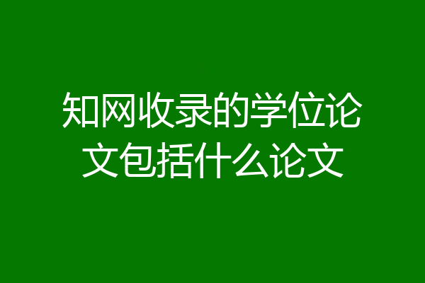 知网收录的学位论文包括什么论文