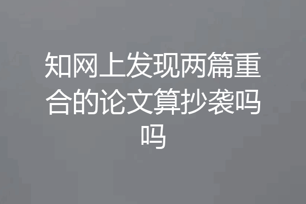 知网上发现两篇重合的论文算抄袭吗吗