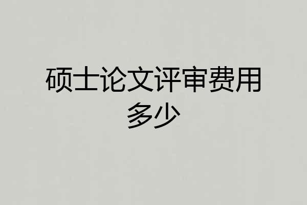硕士论文评审费用多少
