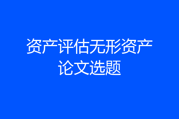 资产评估无形资产论文选题