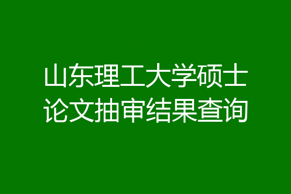 山东理工大学硕士论文抽审结果查询
