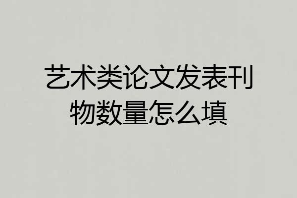 艺术类论文发表刊物数量怎么填