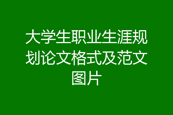 大学生职业生涯规划论文格式及范文图片