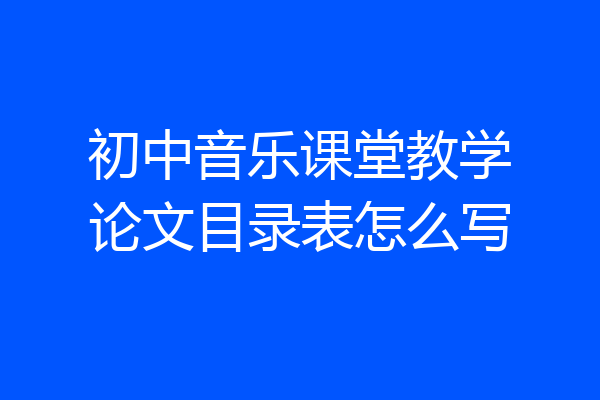 初中音乐课堂教学论文目录表怎么写