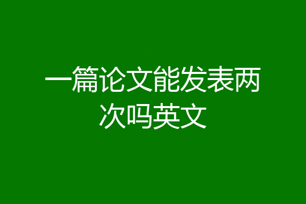 一篇论文能发表两次吗英文