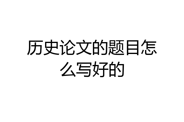 历史论文的题目怎么写好的