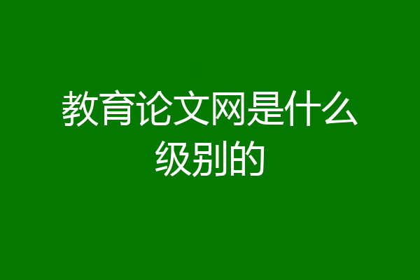 教育论文网是什么级别的