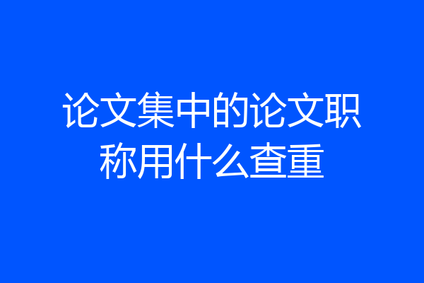 论文集中的论文职称用什么查重