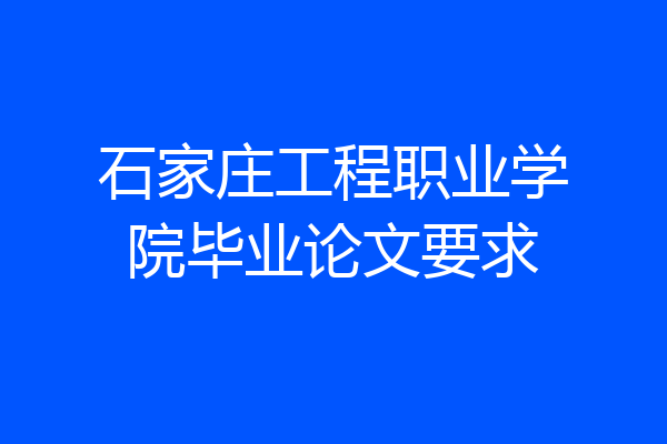 石家庄工程职业学院毕业论文要求