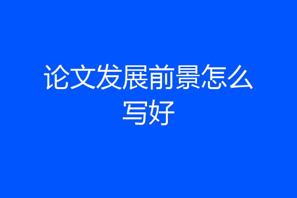 论文发展前景怎么写好
