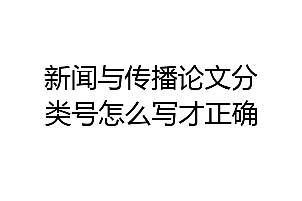 新闻与传播论文分类号怎么写才正确