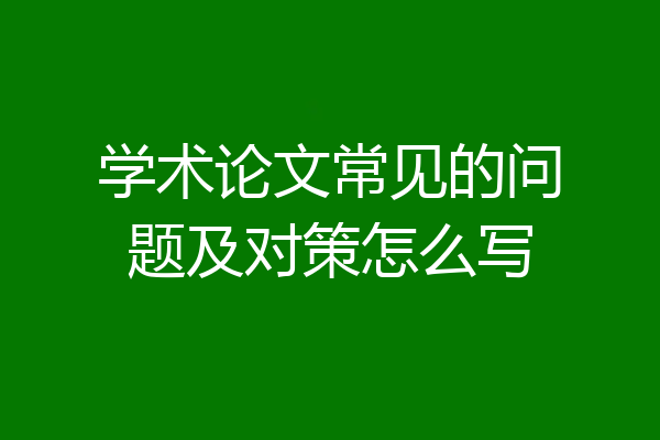 学术论文常见的问题及对策怎么写