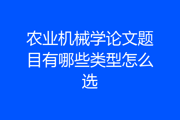 农业机械学论文题目有哪些类型怎么选