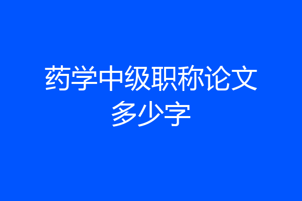 药学中级职称论文多少字