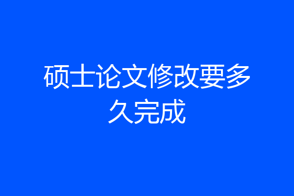 硕士论文修改要多久完成