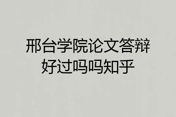 邢台学院论文答辩好过吗吗知乎