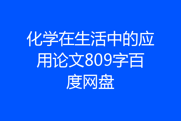 化学在生活中的应用论文809字百度网盘