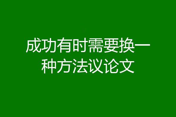 成功有时需要换一种方法议论文