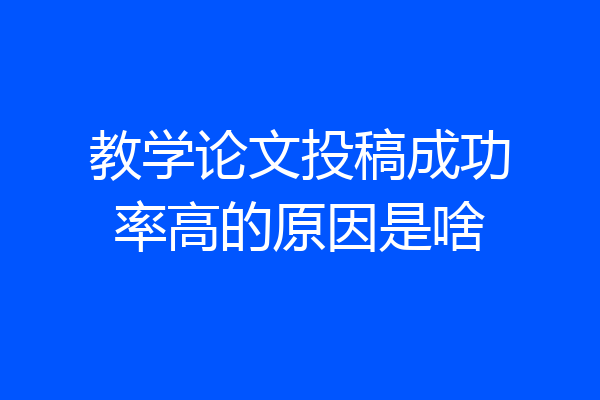 教学论文投稿成功率高的原因是啥