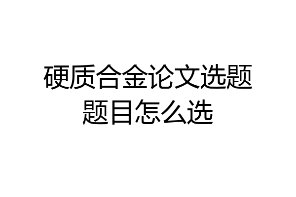 硬质合金论文选题题目怎么选