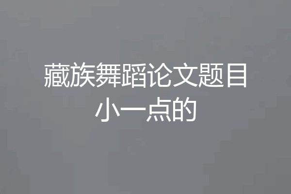 藏族舞蹈论文题目小一点的
