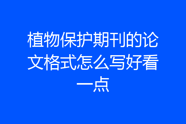 植物保护期刊的论文格式怎么写好看一点