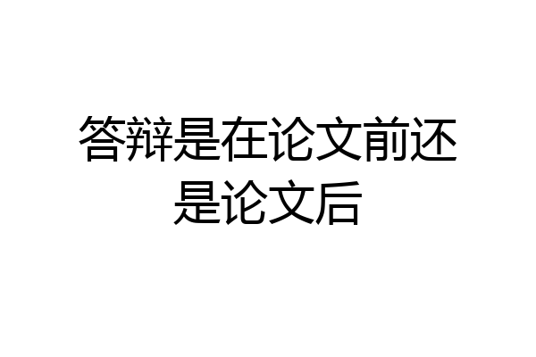 答辩是在论文前还是论文后