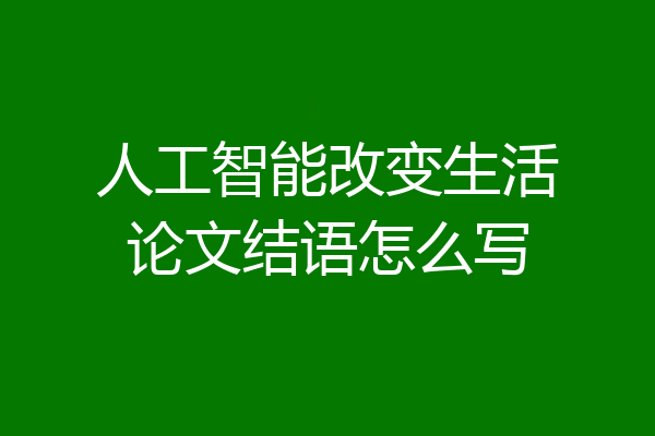 人工智能改变生活论文结语怎么写